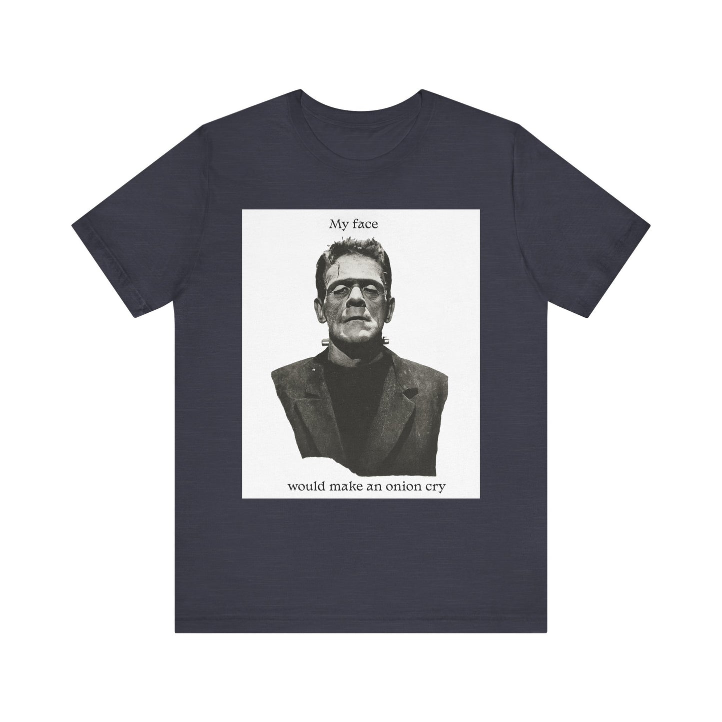 Unisex Tee my face would make an onion cry
