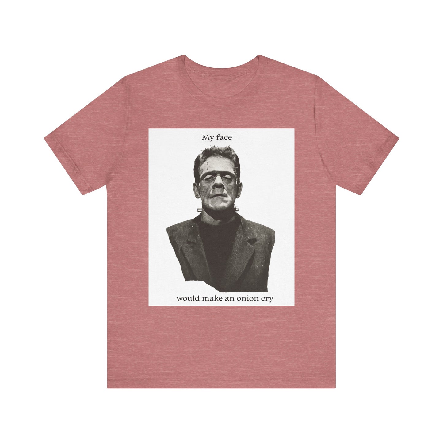 Unisex Tee my face would make an onion cry