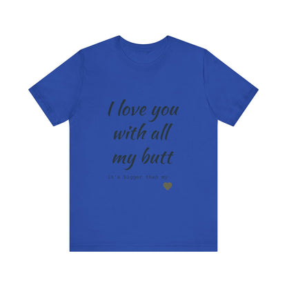 Unisex  Short Sleeve Tee I love you with all my butt