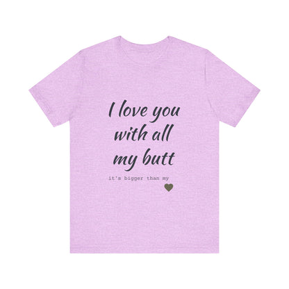 Unisex  Short Sleeve Tee I love you with all my butt