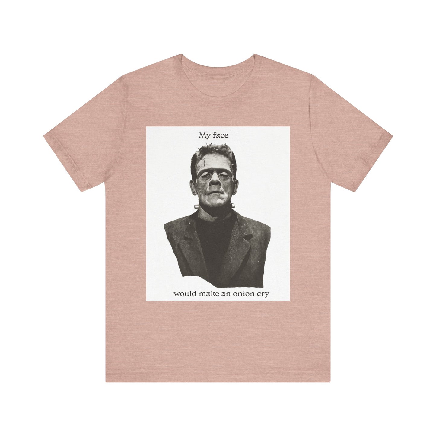 Unisex Tee my face would make an onion cry