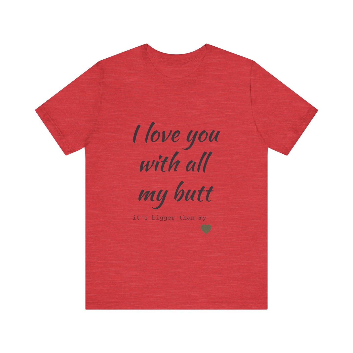 Unisex  Short Sleeve Tee I love you with all my butt