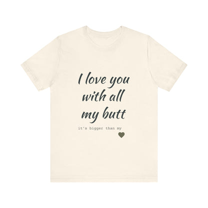 Unisex  Short Sleeve Tee I love you with all my butt