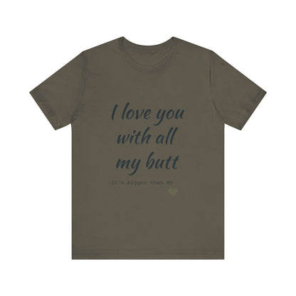 Unisex  Short Sleeve Tee I love you with all my butt