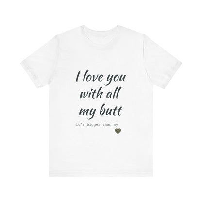 Unisex  Short Sleeve Tee I love you with all my butt