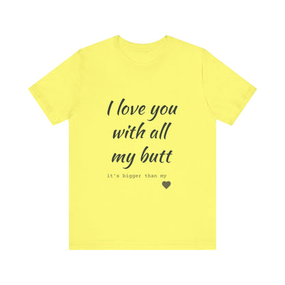 Unisex  Short Sleeve Tee I love you with all my butt
