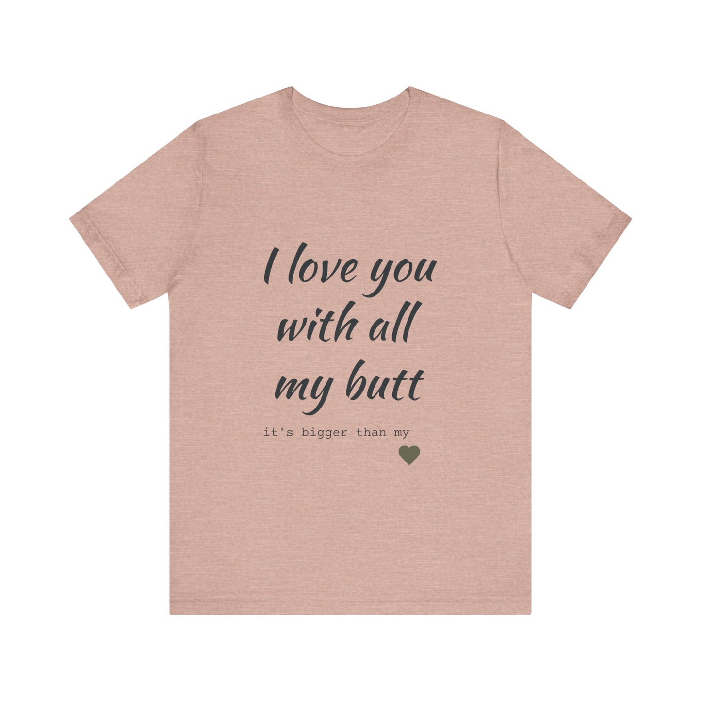 Unisex  Short Sleeve Tee I love you with all my butt