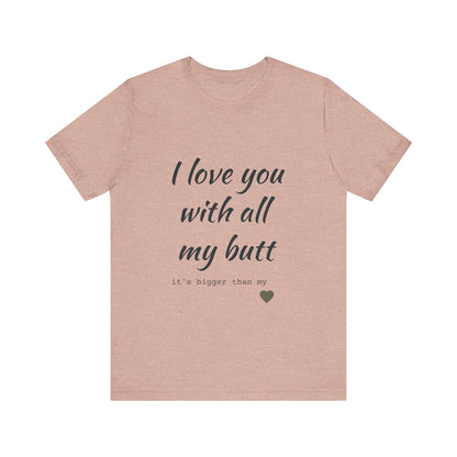Unisex  Short Sleeve Tee I love you with all my butt