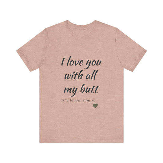 Unisex  Short Sleeve Tee I love you with all my butt