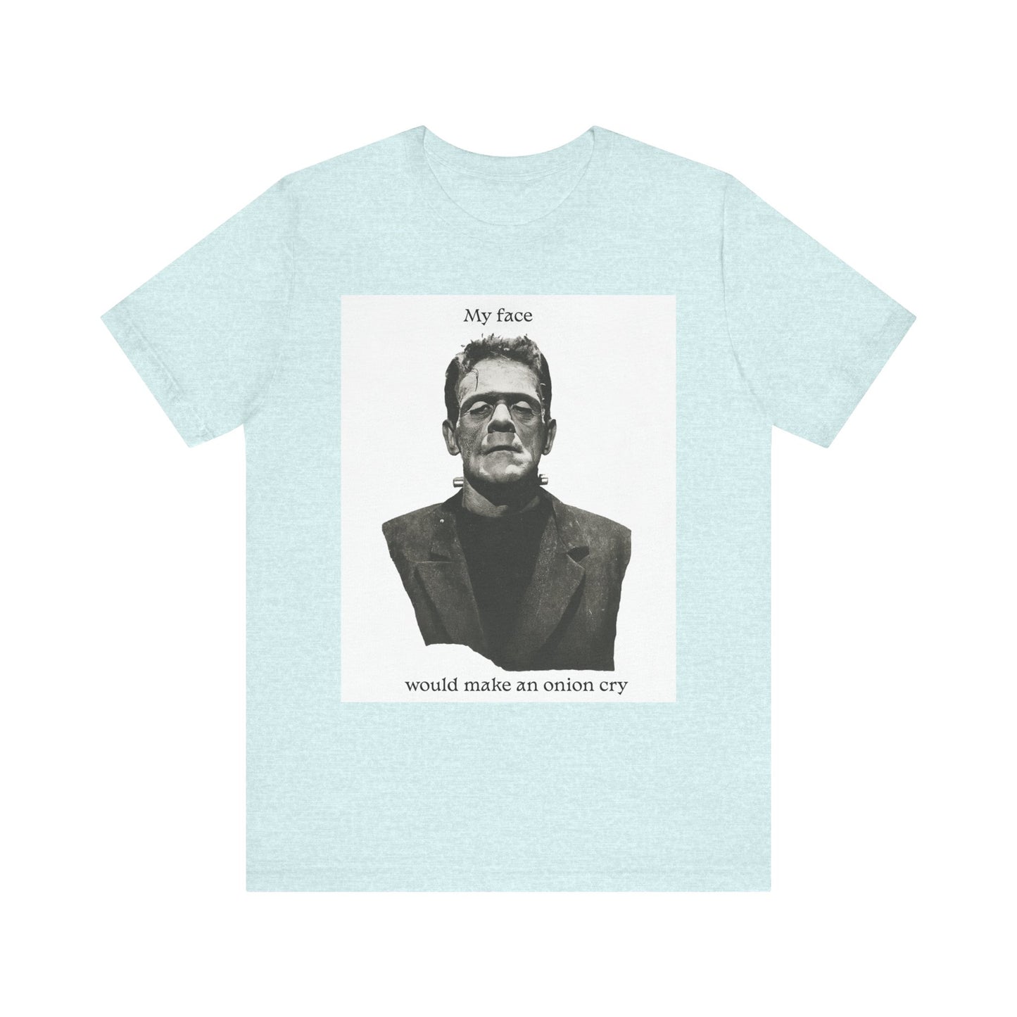 Unisex Tee my face would make an onion cry