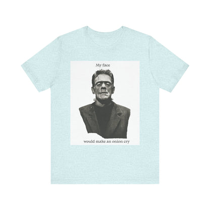 Unisex Tee my face would make an onion cry